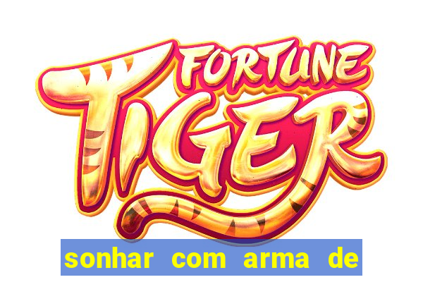 sonhar com arma de fogo no jogo do bicho